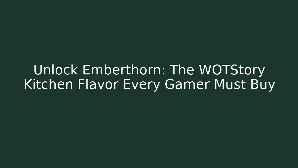 Unlock Emberthorn: The WOTStory Kitchen Flavor Every Gamer Must Buy - Método de Aprovação