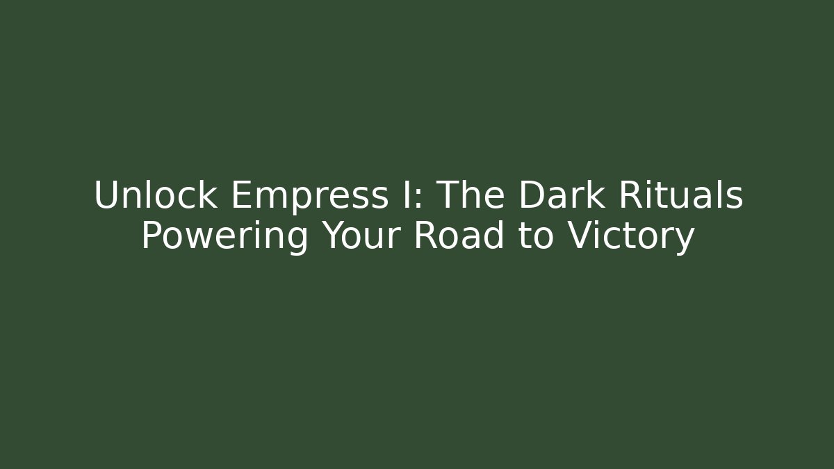 Unlock Empress I: The Dark Rituals Powering Your Road to Victory
