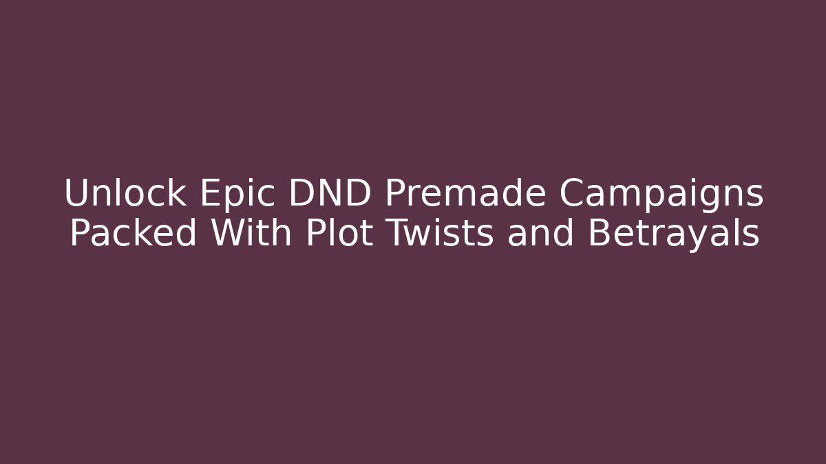 Unlock Epic DND Premade Campaigns Packed With Plot Twists and Betrayals
