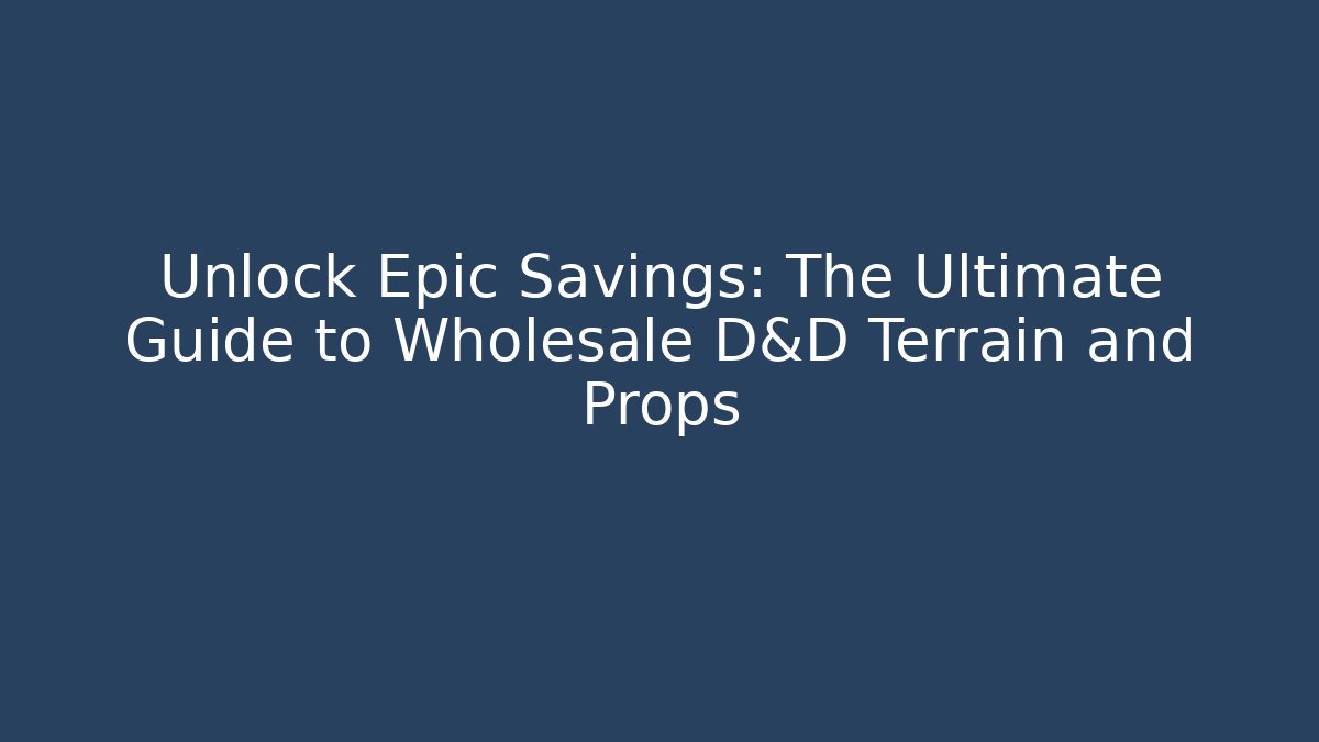 Unlock Epic Savings: The Ultimate Guide to Wholesale D&D Terrain and Props