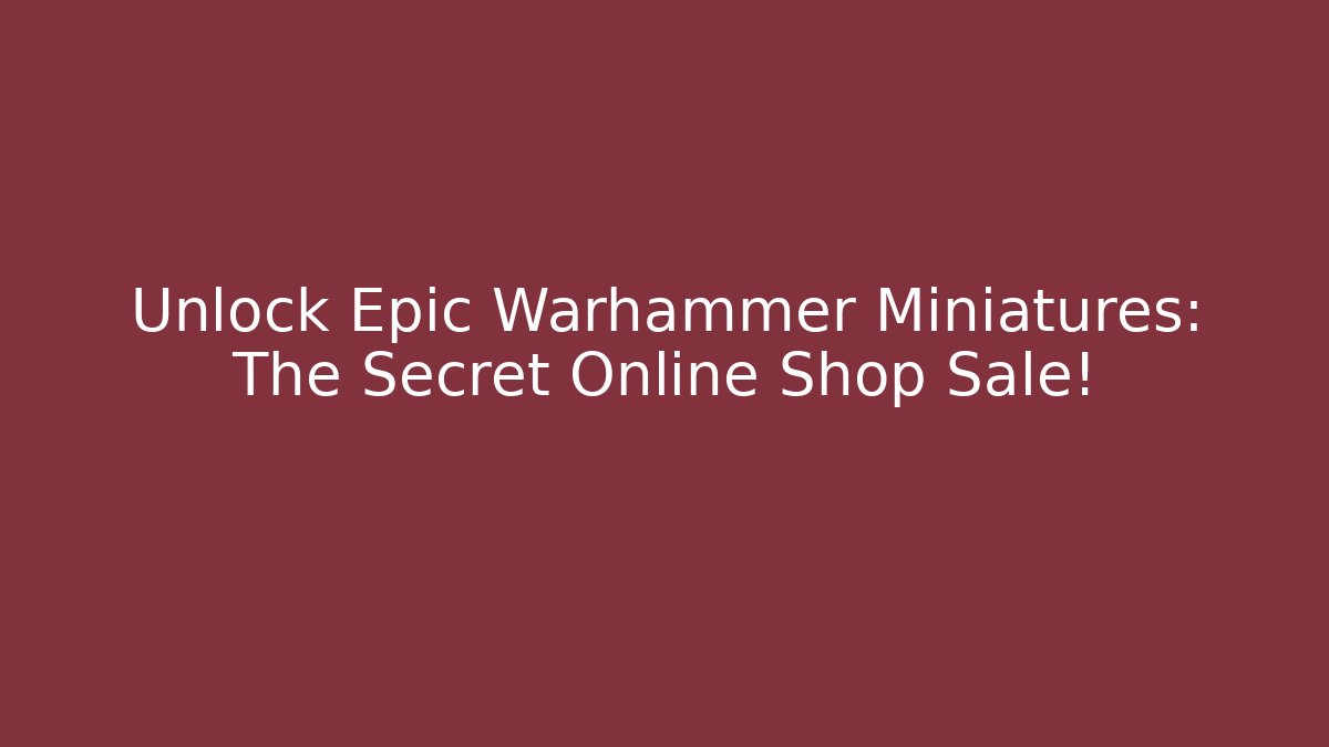 Unlock Epic Warhammer Miniatures: The Secret Online Shop Sale!