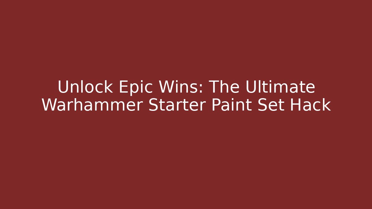 Unlock Epic Wins: The Ultimate Warhammer Starter Paint Set Hack