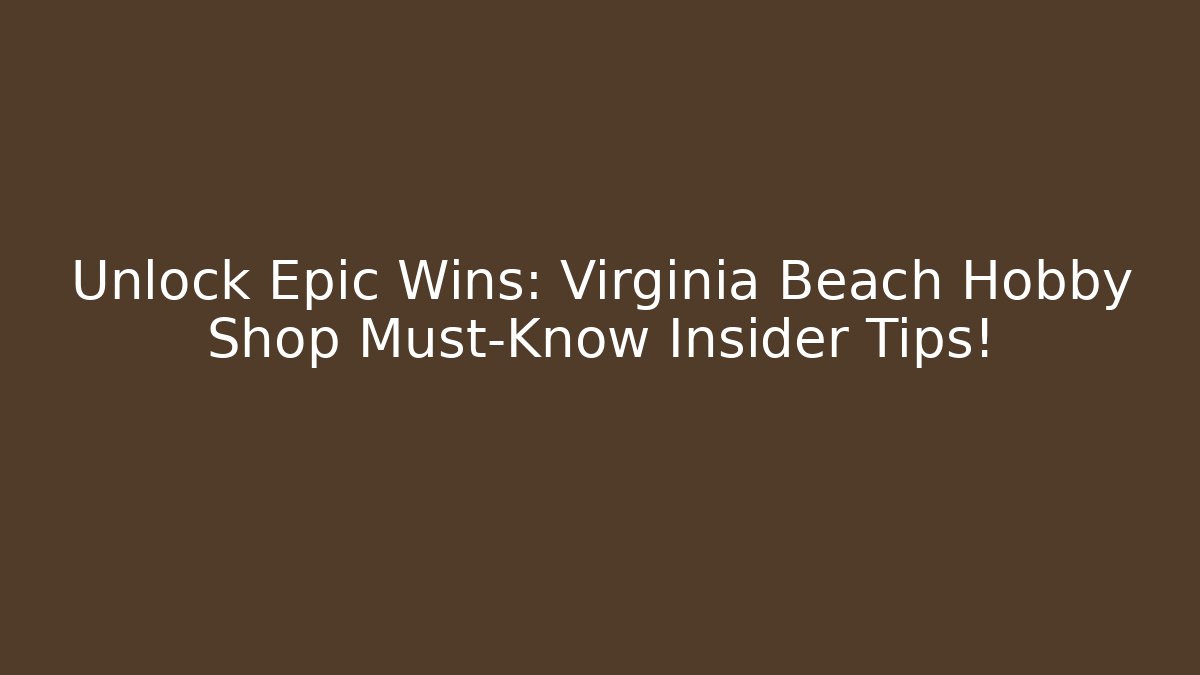 Unlock Epic Wins: Virginia Beach Hobby Shop Must-Know Insider Tips!