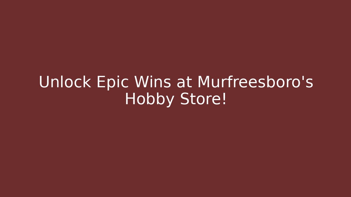 Unlock Epic Wins at Murfreesboro's Hobby Store!