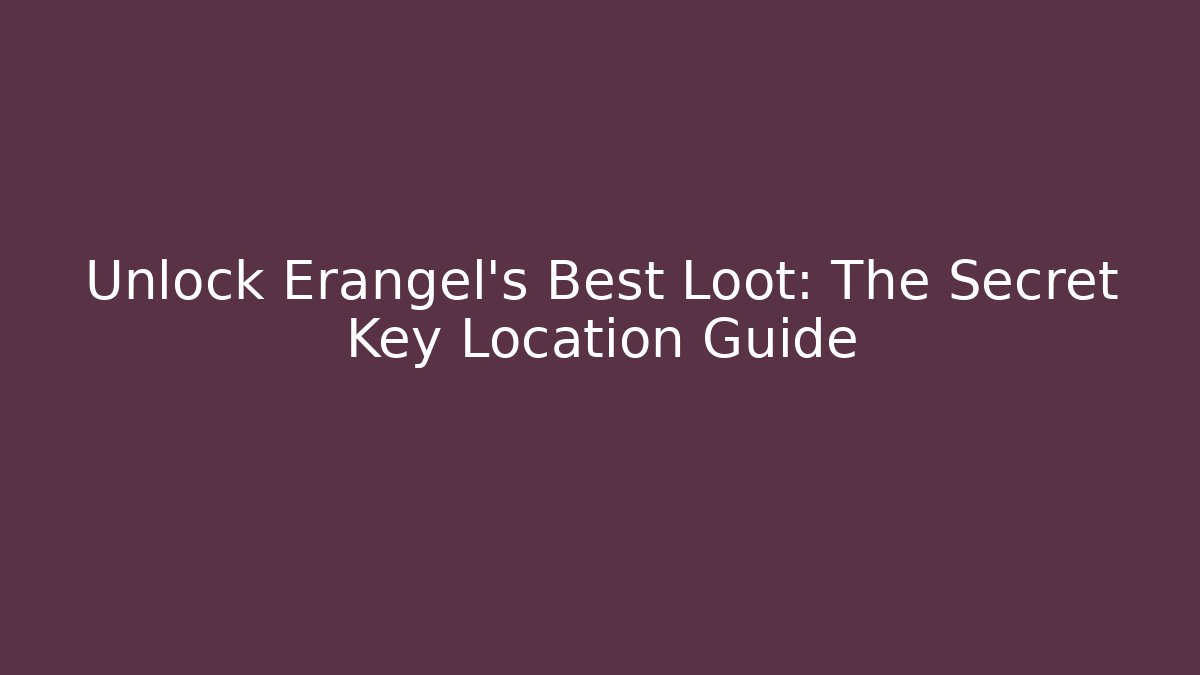 Unlock Erangel's Best Loot: The Secret Key Location Guide