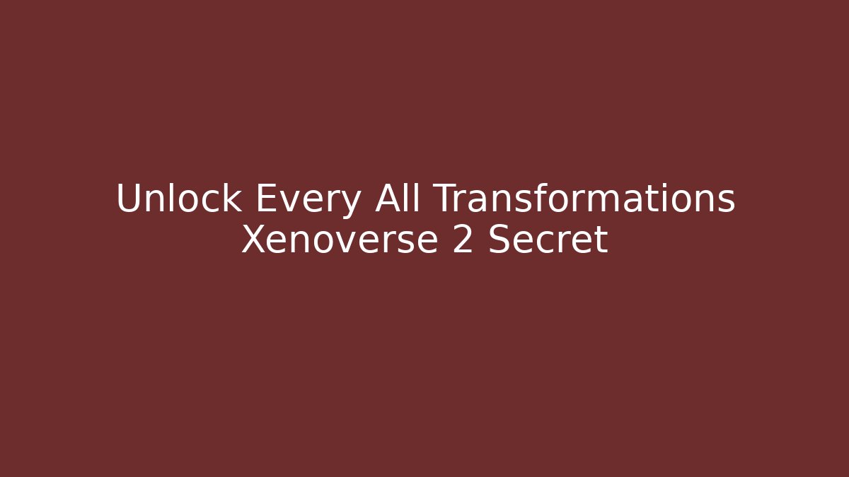Unlock Every All Transformations Xenoverse 2 Secret - Método de Aprovação