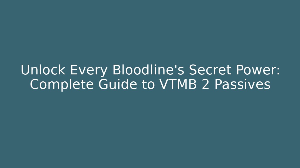 Unlock Every Bloodline’s Secret Power: Complete Guide to VTMB 2 Passives