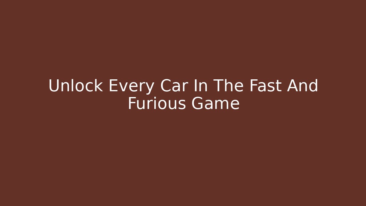 Unlock Every Car In The Fast And Furious Game