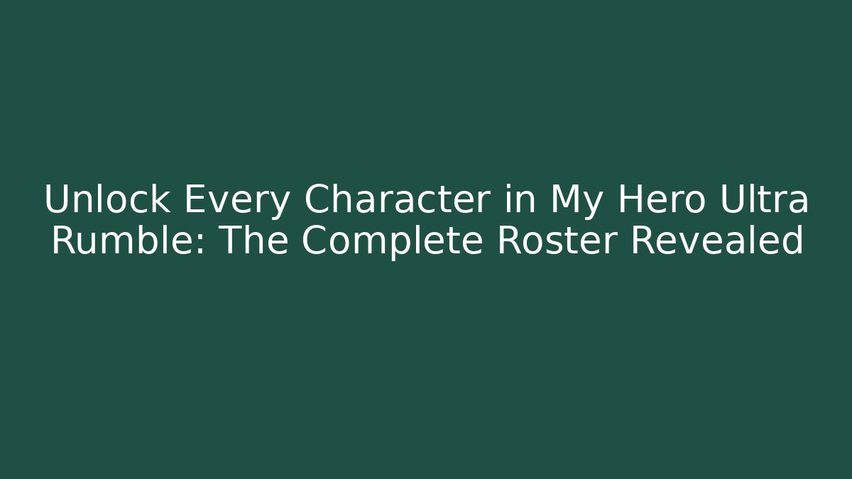 Unlock Every Character in My Hero Ultra Rumble: The Complete Roster Revealed