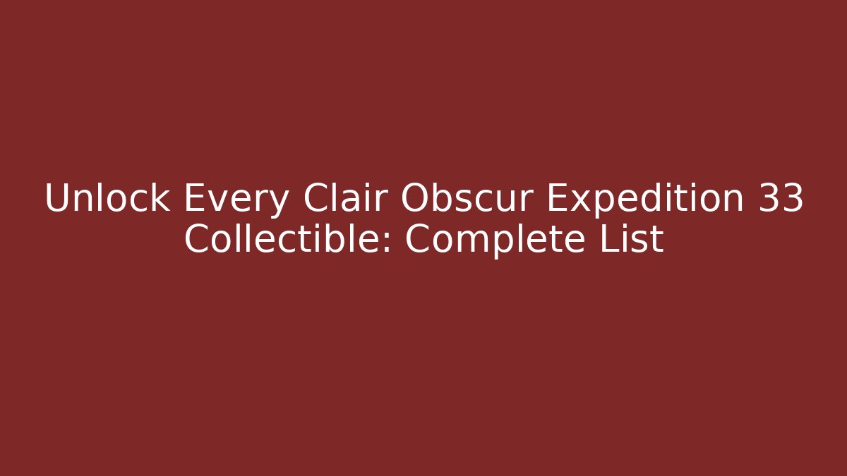 Unlock Every Clair Obscur Expedition 33 Collectible: Complete List