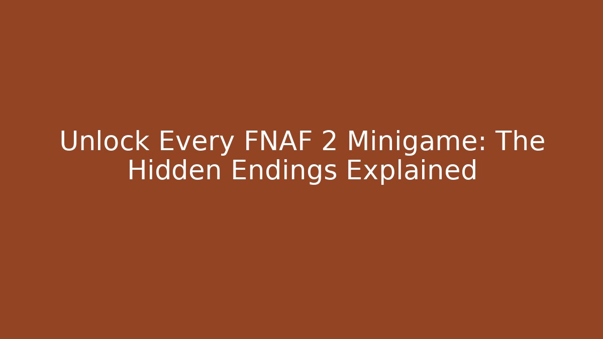 Unlock Every FNAF 2 Minigame: The Hidden Endings Explained