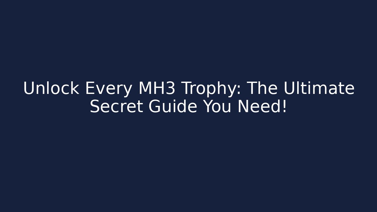Unlock Every MH3 Trophy: The Ultimate Secret Guide You Need!
