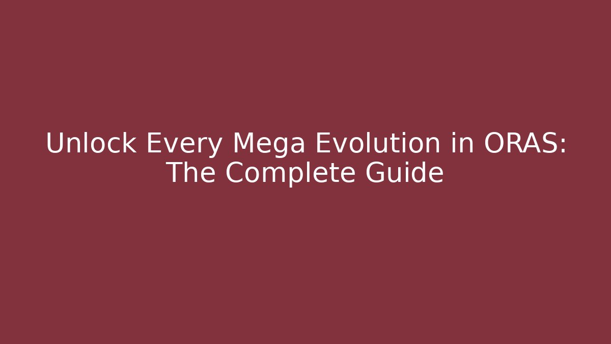 Unlock Every Mega Evolution in ORAS: The Complete Guide - Método de Aprovação