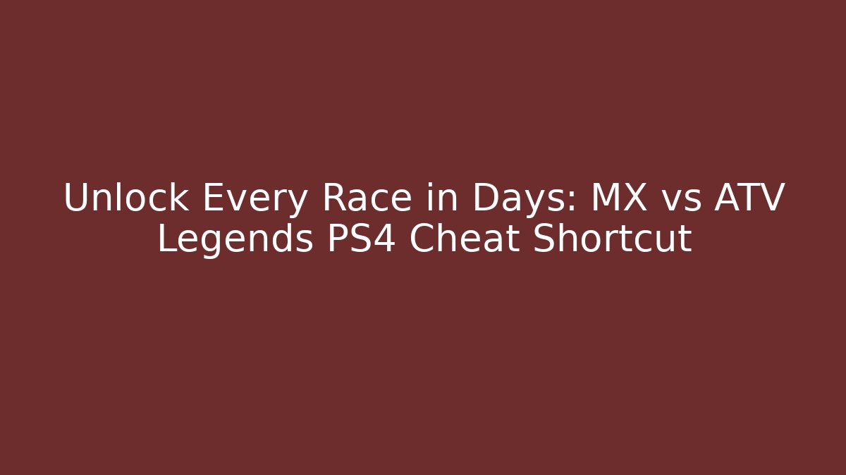 Unlock Every Race in Days: MX vs ATV Legends PS4 Cheat Shortcut