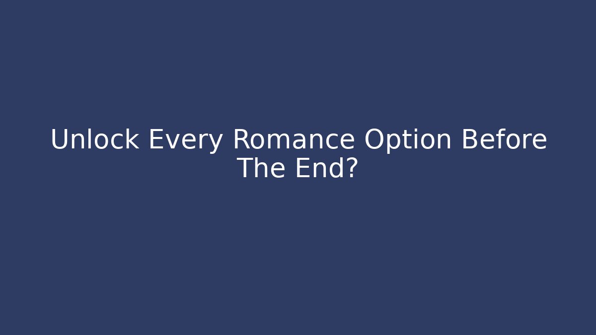 Unlock Every Romance Option Before The End?