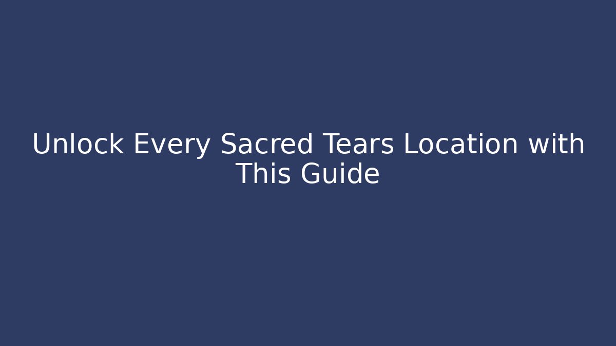 Unlock Every Sacred Tears Location with This Guide