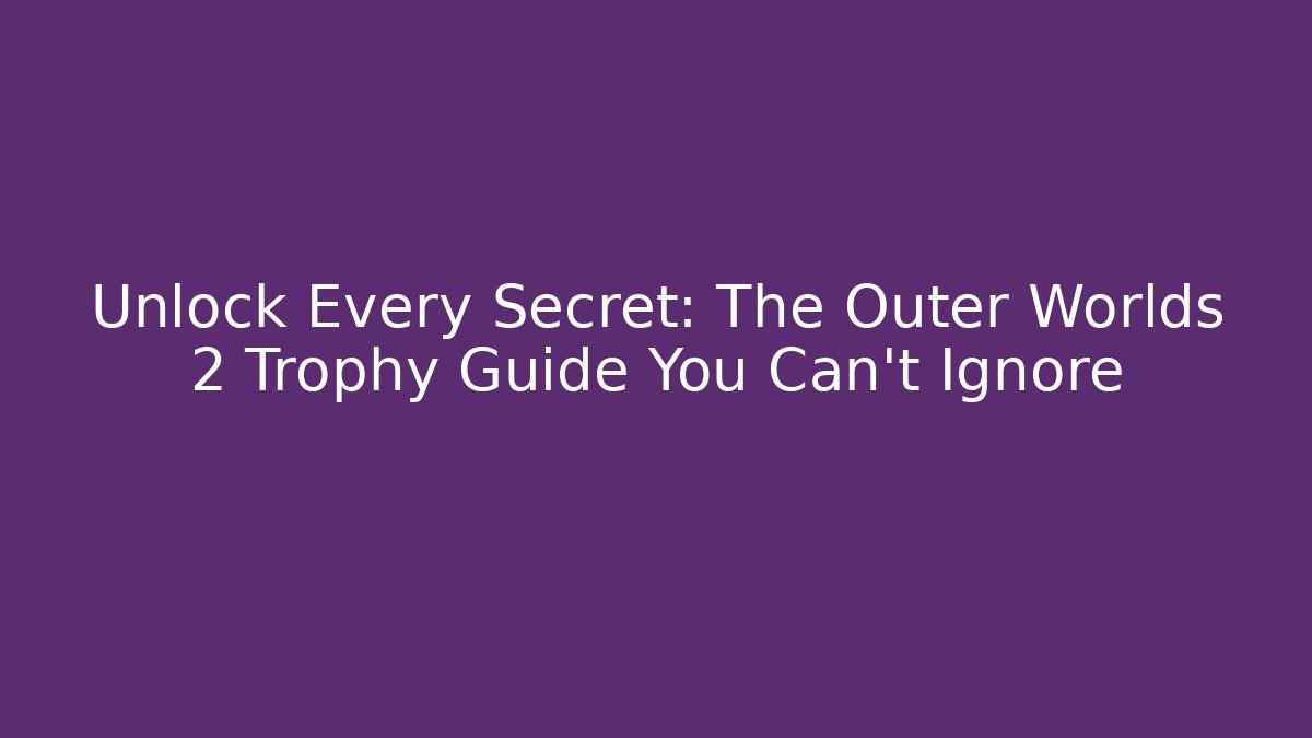 Unlock Every Secret: The Outer Worlds 2 Trophy Guide You Can't Ignore