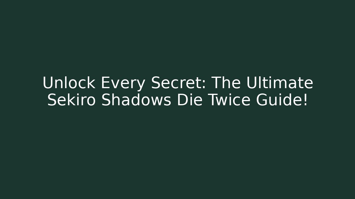 Unlock Every Secret: The Ultimate Sekiro Shadows Die Twice Guide!