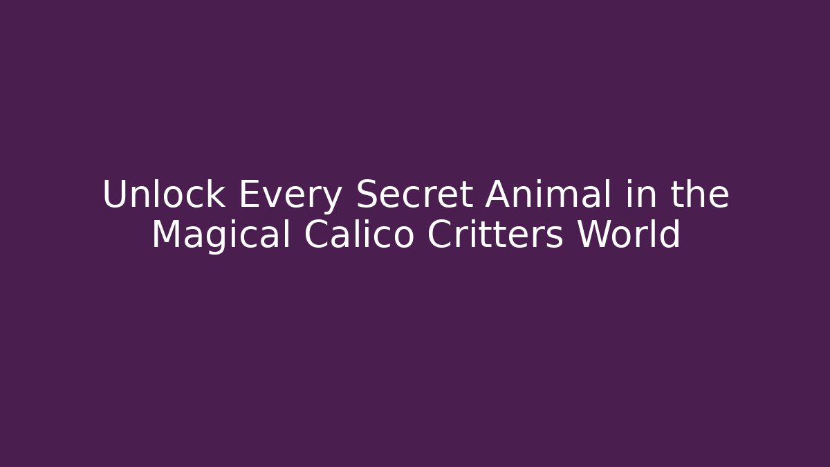 Unlock Every Secret Animal in the Magical Calico Critters World - Método de Aprovação