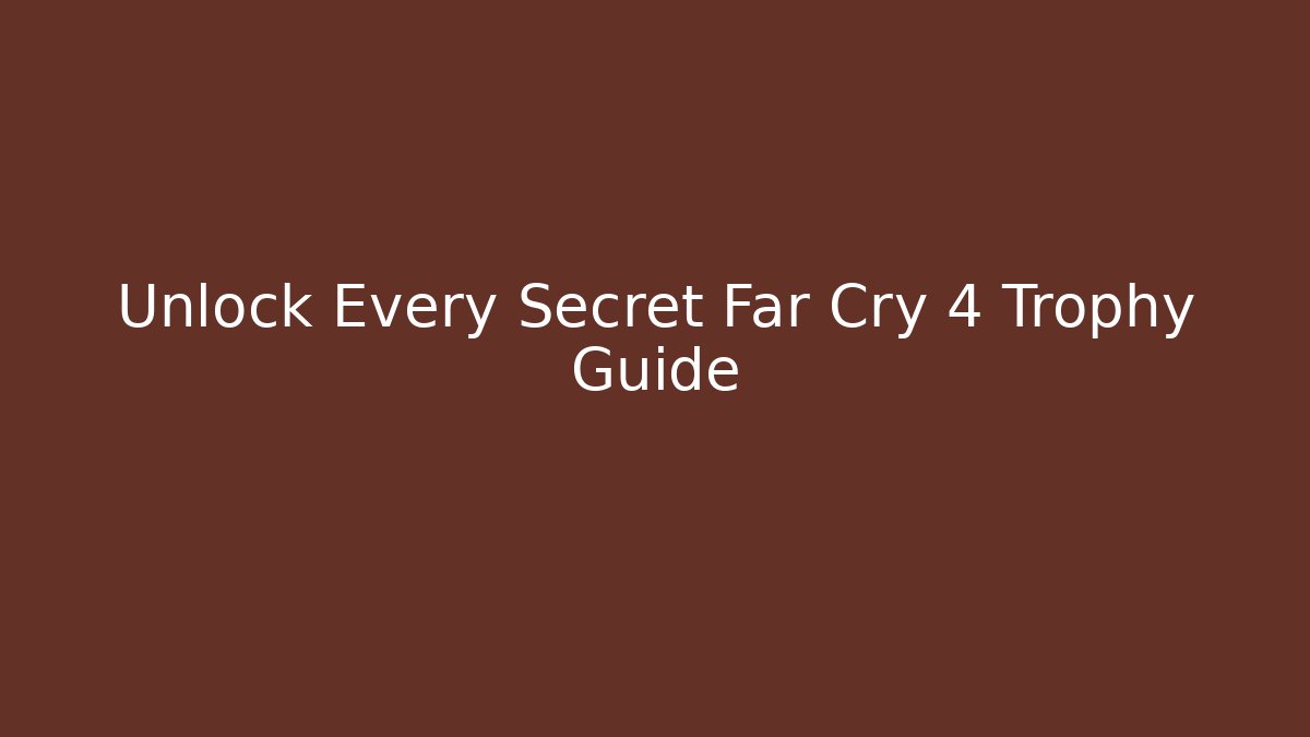 Unlock Every Secret Far Cry 4 Trophy Guide