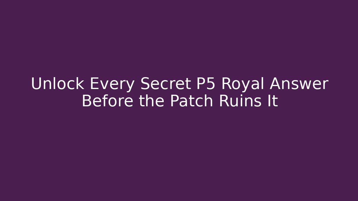 Unlock Every Secret P5 Royal Answer Before the Patch Ruins It