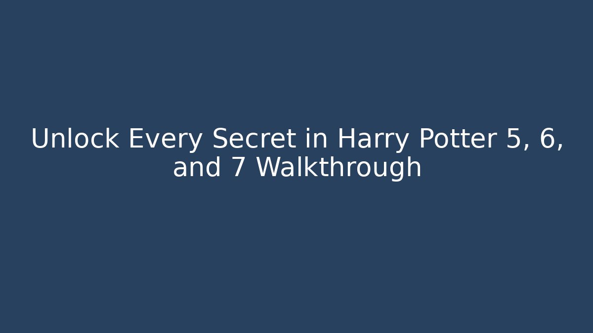 Unlock Every Secret in Harry Potter 5, 6, and 7 Walkthrough