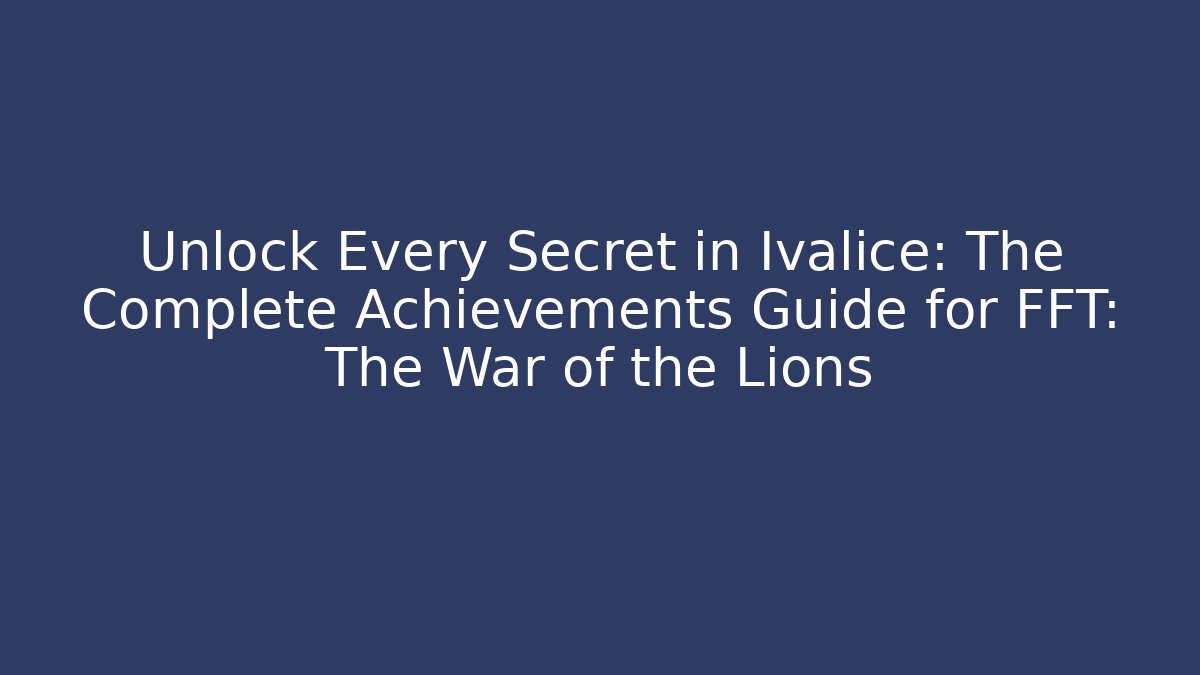 Unlock Every Secret in Ivalice: The Complete Achievements Guide for FFT: The War of the Lions