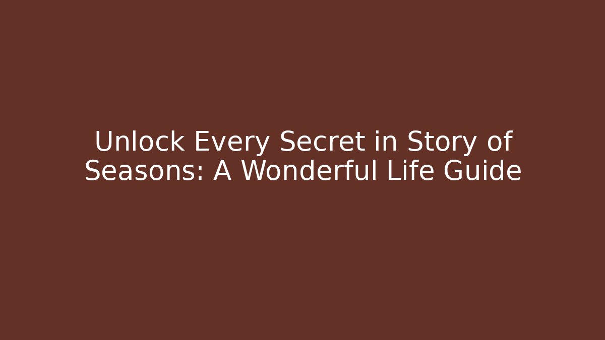 Unlock Every Secret in Story of Seasons: A Wonderful Life Guide - Método de Aprovação