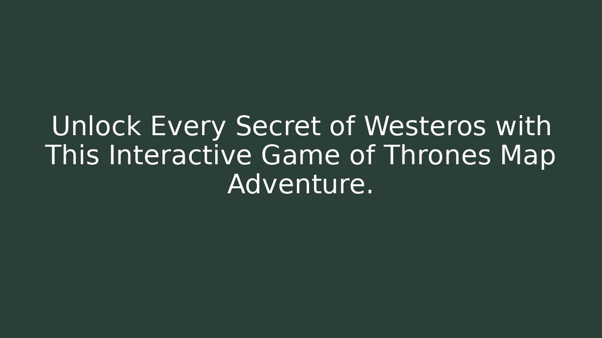 Unlock Every Secret of Westeros with This Interactive Game of Thrones Map Adventure.