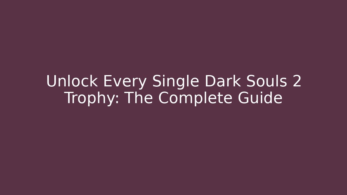 Unlock Every Single Dark Souls 2 Trophy: The Complete Guide