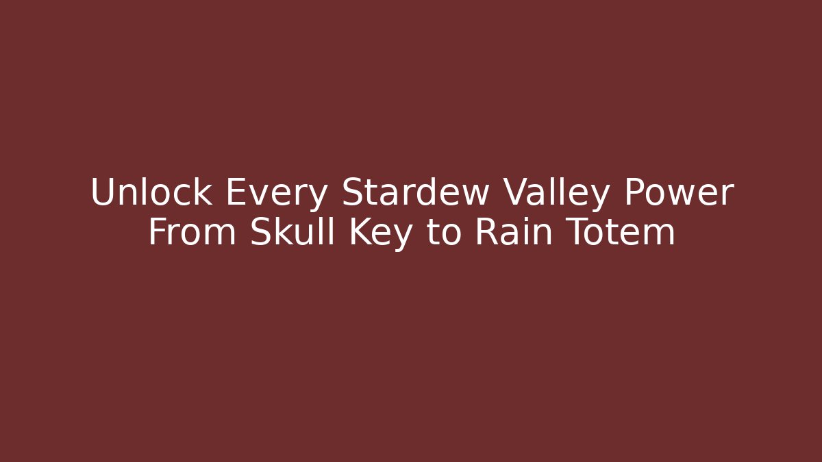 Unlock Every Stardew Valley Power From Skull Key to Rain Totem