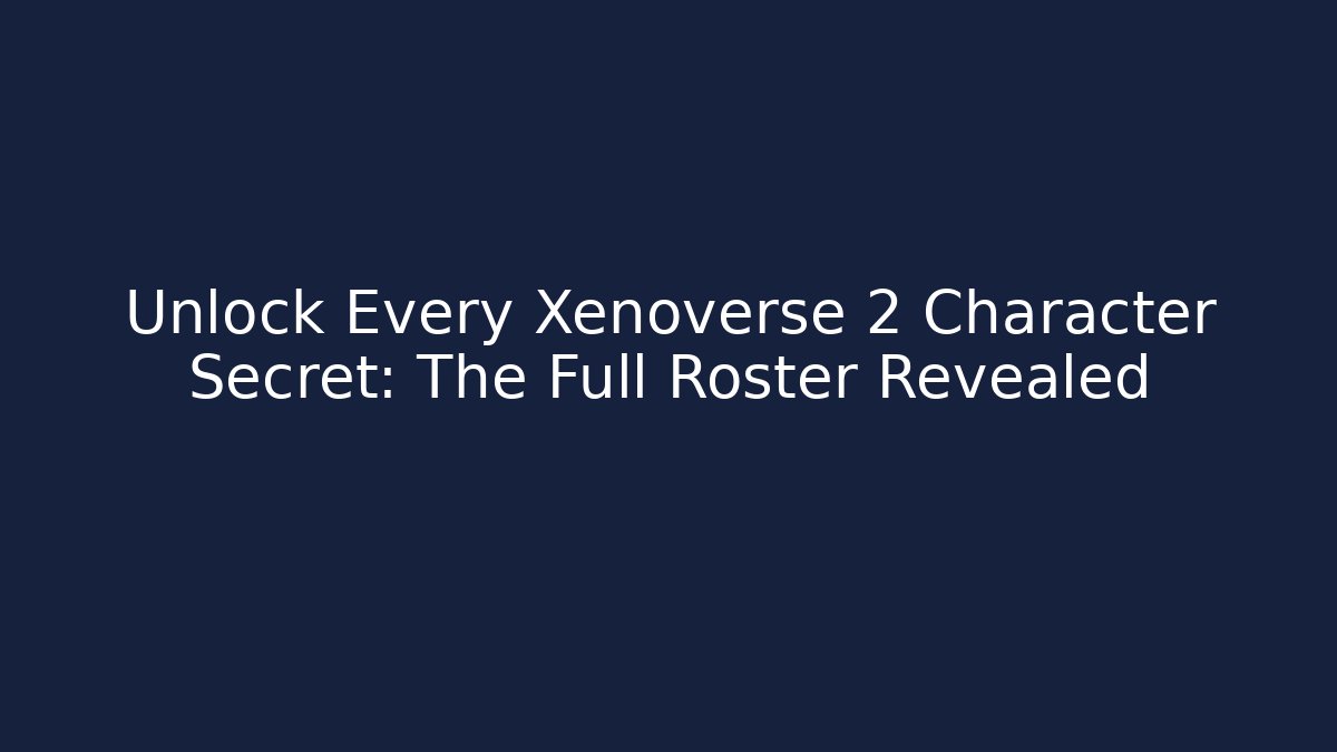 Unlock Every Xenoverse 2 Character Secret: The Full Roster Revealed