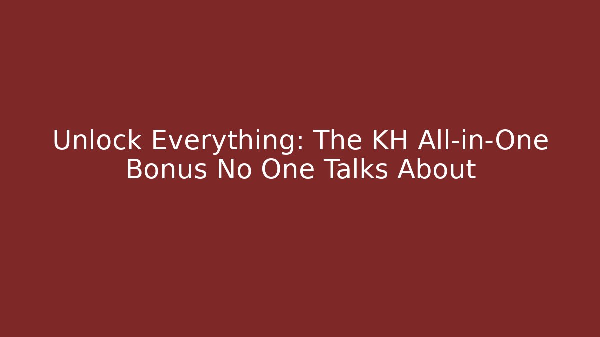 Unlock Everything: The KH All-in-One Bonus No One Talks About