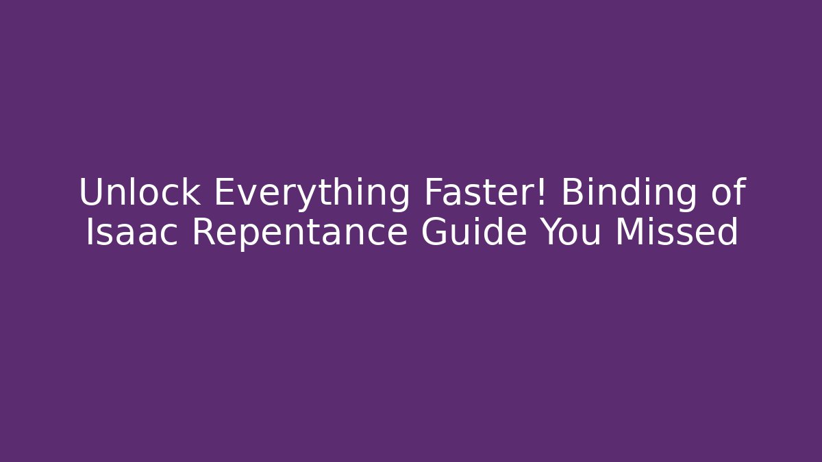 Unlock Everything Faster! Binding of Isaac Repentance Guide You Missed