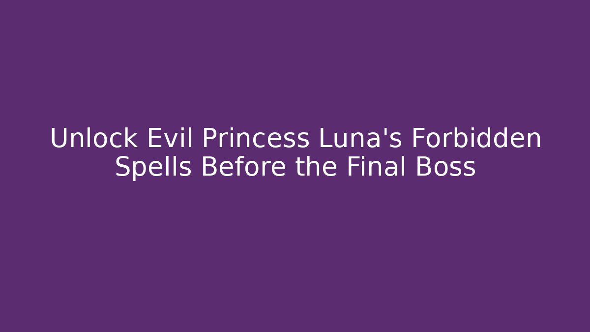 Unlock Evil Princess Luna's Forbidden Spells Before the Final Boss