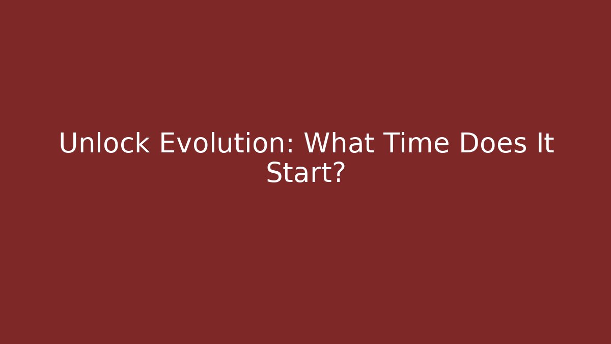 Unlock Evolution: What Time Does It Start?