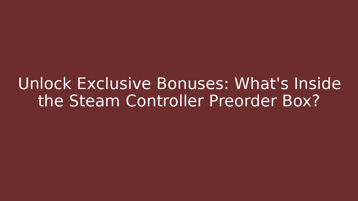Unlock Exclusive Bonuses: What’s Inside the Steam Controller Preorder Box?
