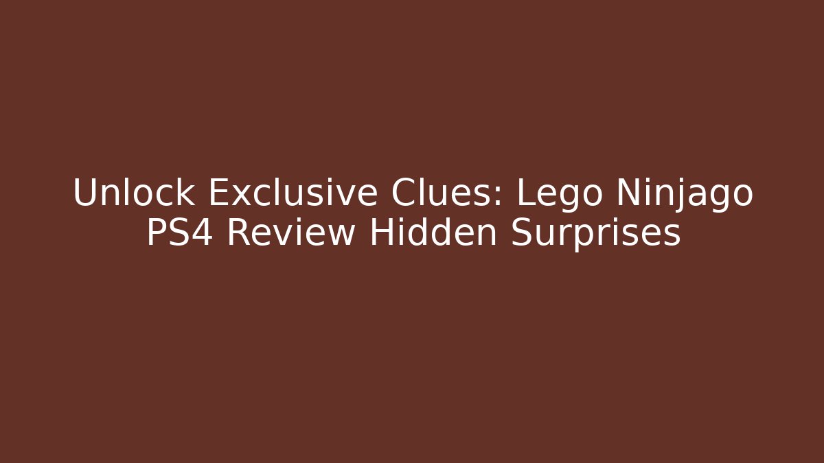 Unlock Exclusive Clues: Lego Ninjago PS4 Review Hidden Surprises