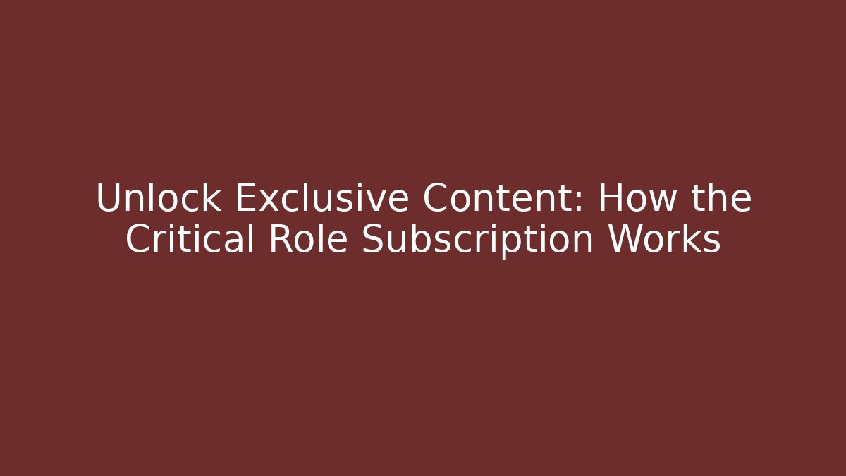 Unlock Exclusive Content: How the Critical Role Subscription Works