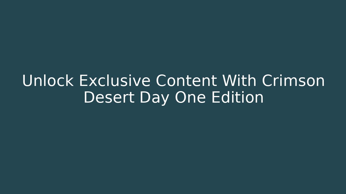 Unlock Exclusive Content With Crimson Desert Day One Edition