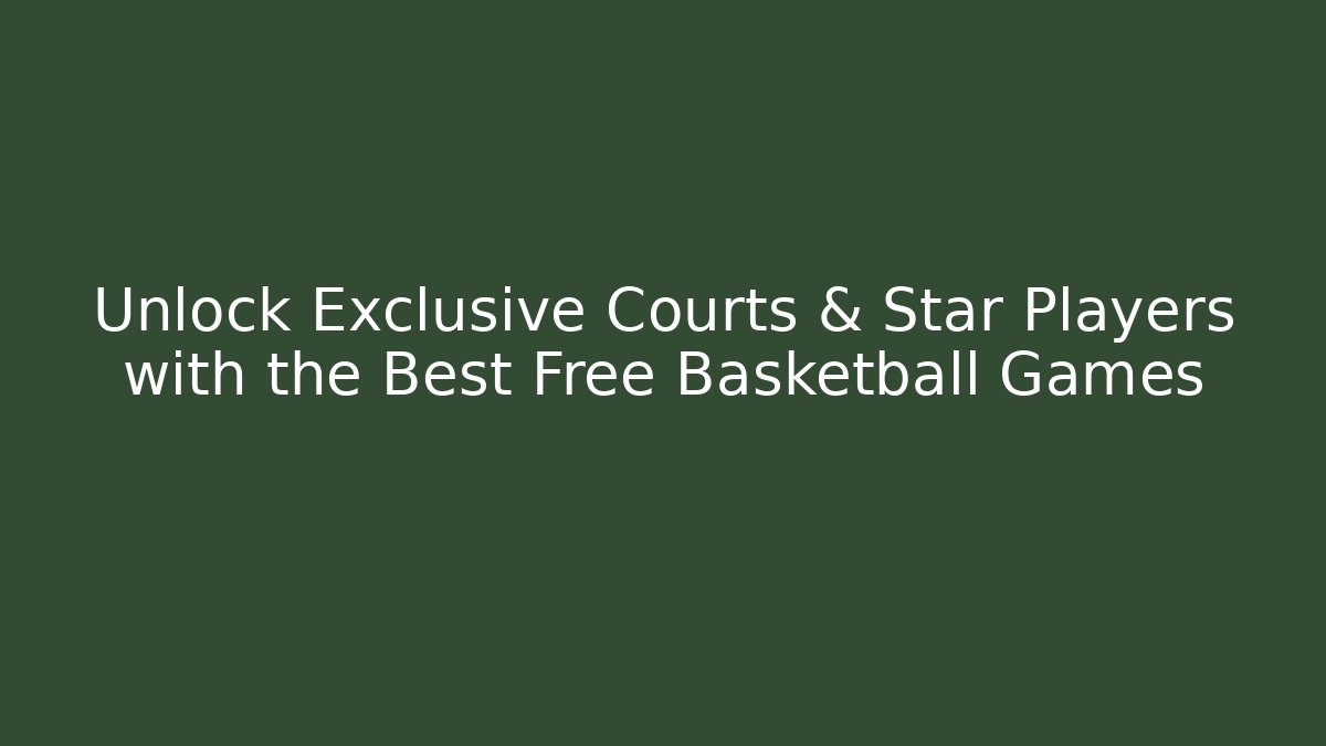 Unlock Exclusive Courts & Star Players with the Best Free Basketball Games