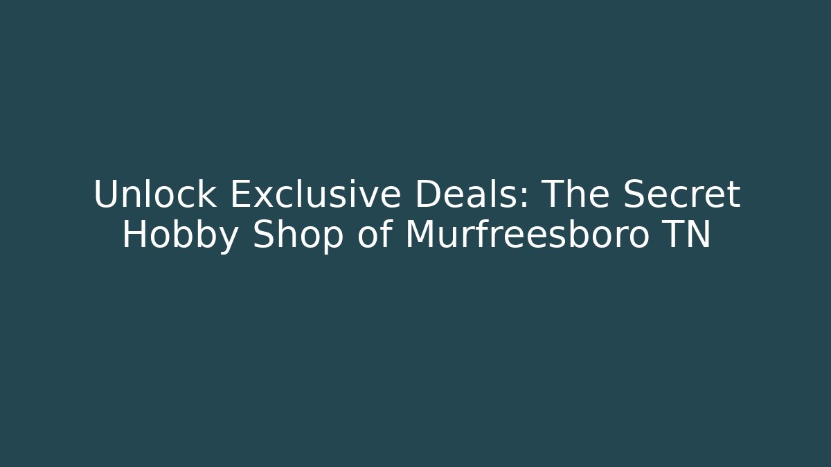 Unlock Exclusive Deals: The Secret Hobby Shop of Murfreesboro TN