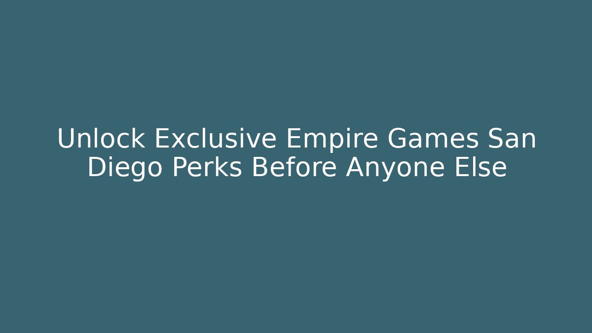 Unlock Exclusive Empire Games San Diego Perks Before Anyone Else