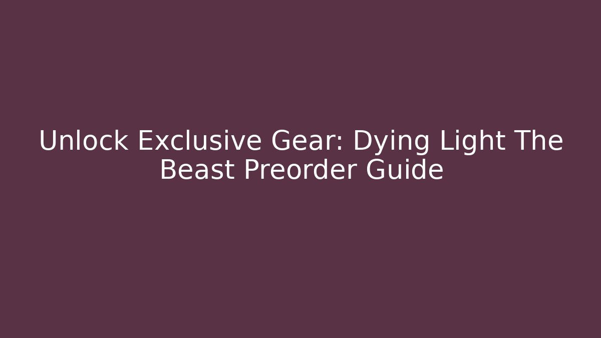 Unlock Exclusive Gear: Dying Light The Beast Preorder Guide