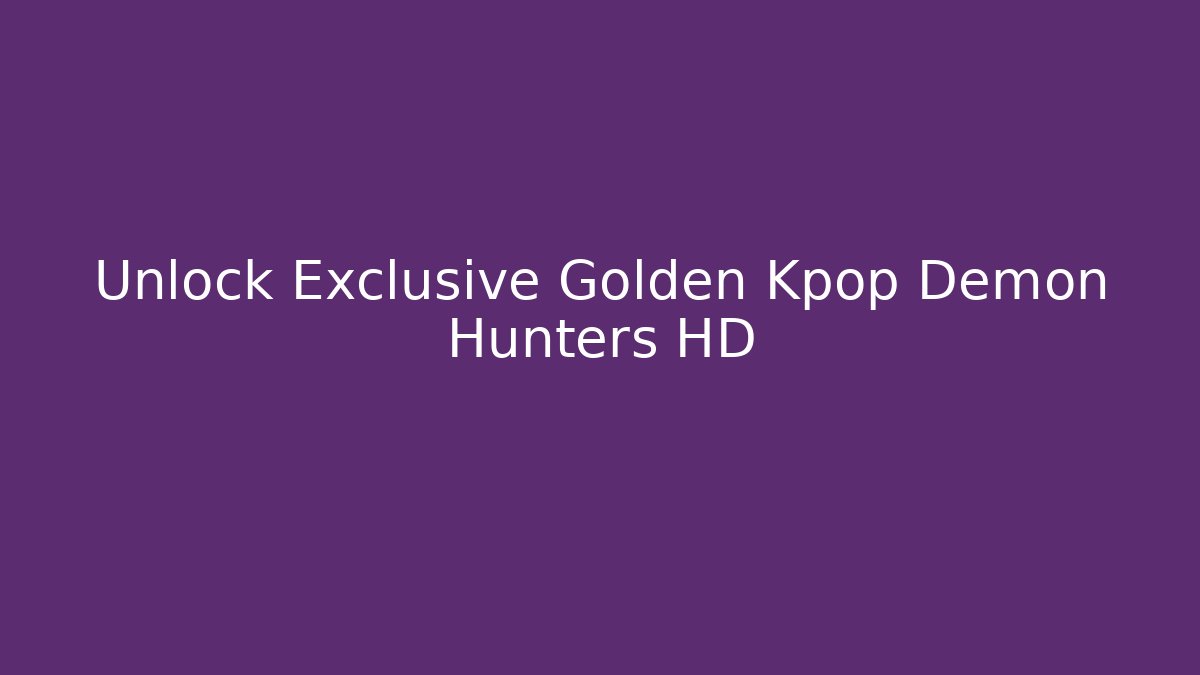 Unlock Exclusive Golden Kpop Demon Hunters HD