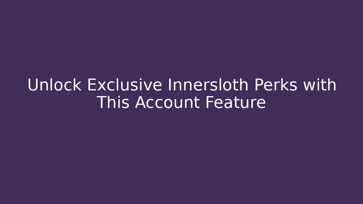Unlock Exclusive Innersloth Perks with This Account Feature