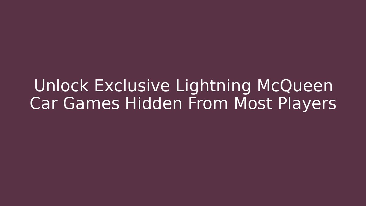 Unlock Exclusive Lightning McQueen Car Games Hidden From Most Players