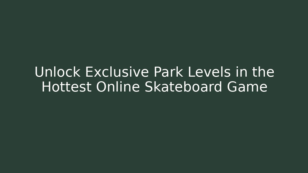 Unlock Exclusive Park Levels in the Hottest Online Skateboard Game