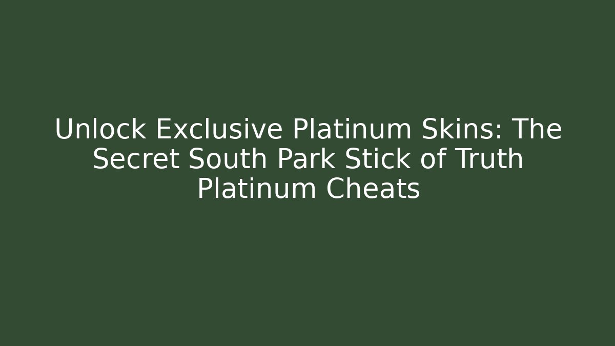 Unlock Exclusive Platinum Skins: The Secret South Park Stick of Truth Platinum Cheats
