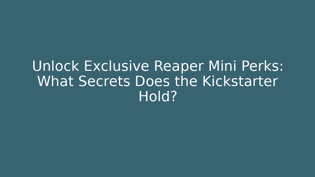 Unlock Exclusive Reaper Mini Perks: What Secrets Does the Kickstarter Hold?